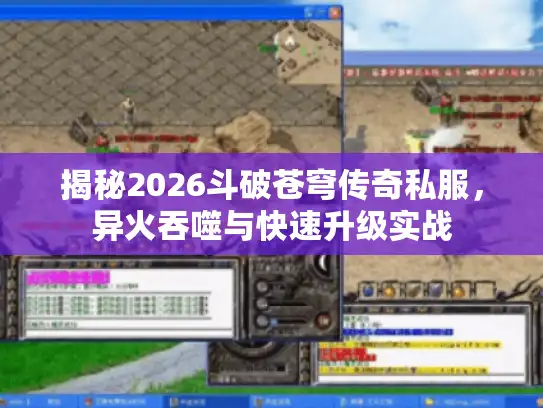 揭秘2026斗破苍穹传奇私服，异火吞噬与快速升级实战