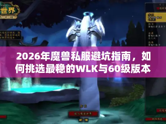 2026年魔兽私服避坑指南,如何挑选最稳的WLK与60级版本? 2026年魔兽私服避坑指南,如何挑选最稳的WLK与60级版本?