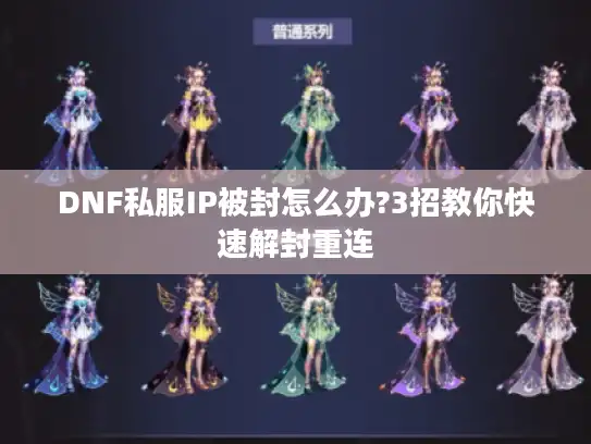 DNF私服IP被封怎么办?3招教你快速解封重连