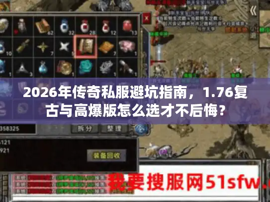 2026年传奇私服避坑指南，1.76复古与高爆版怎么选才不后悔？