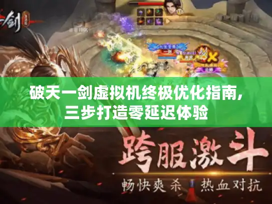 破天一剑虚拟机终极优化指南,三步打造零延迟体验