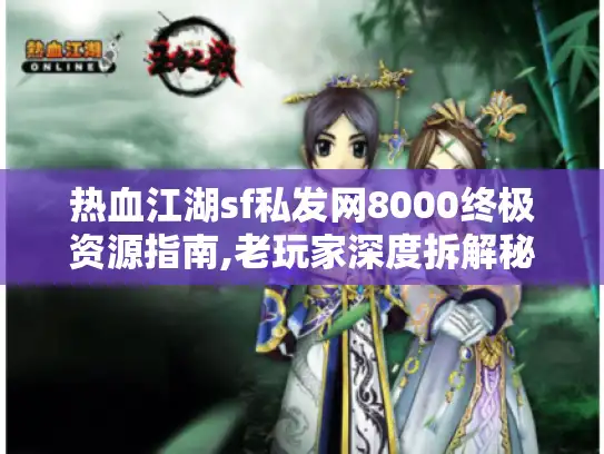 热血江湖sf私发网8000终极资源指南,老玩家深度拆解秘籍