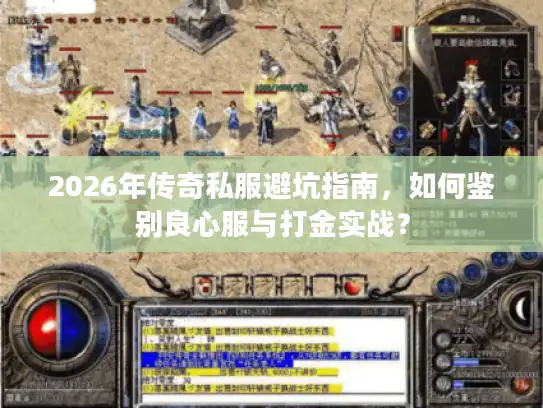 2026年传奇私服避坑指南，如何鉴别良心服与打金实战？