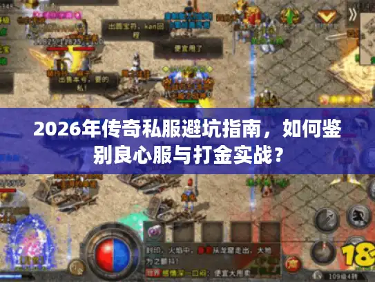 2026年传奇私服避坑指南，如何鉴别良心服与打金实战？