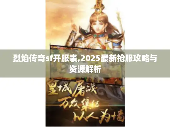 烈焰传奇sf开服表,2025最新抢服攻略与资源解析