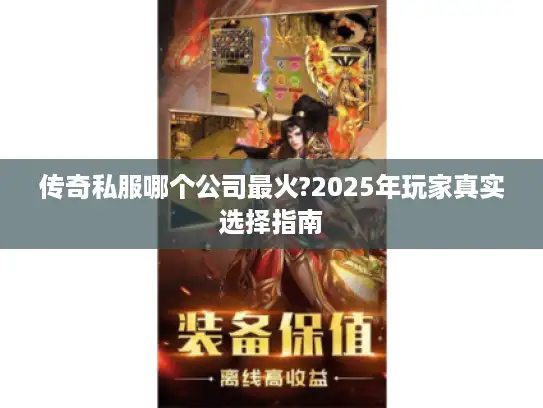 传奇私服哪个公司最火?2025年玩家真实选择指南 传奇私服哪个公司最火?2025年玩家真实选择指南