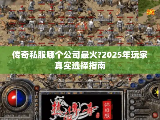 传奇私服哪个公司最火?2025年玩家真实选择指南 传奇私服哪个公司最火?2025年玩家真实选择指南