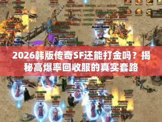 2026韩版传奇SF还能打金吗？揭秘高爆率回收服的真实套路