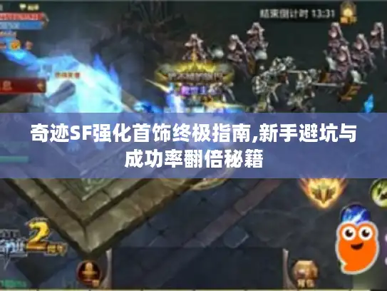 奇迹SF强化首饰终极指南,新手避坑与成功率翻倍秘籍 奇迹SF强化首饰终极指南,新手避坑与成功率翻倍秘籍