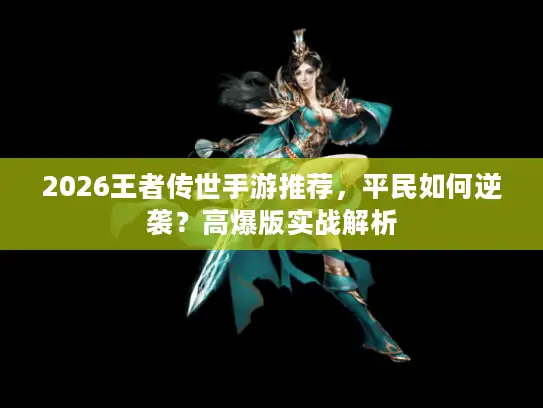 2026王者传世手游推荐，平民如何逆袭？高爆版实战解析