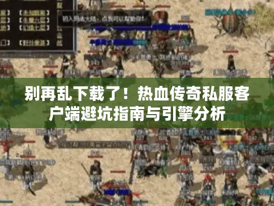别再乱下载了！热血传奇私服客户端避坑指南与引擎分析