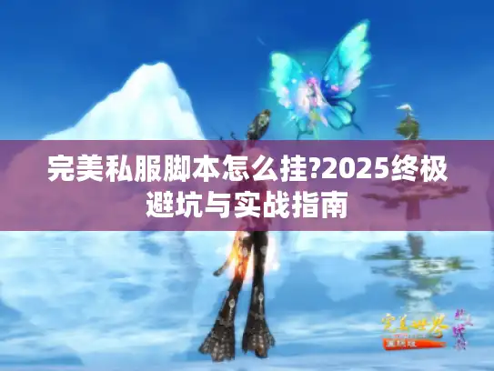 完美私服脚本怎么挂?2025终极避坑与实战指南