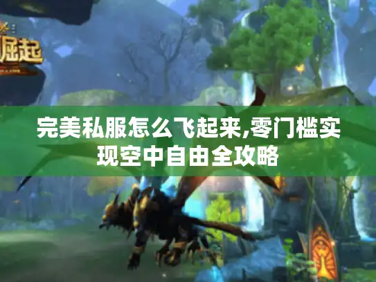 完美私服怎么飞起来,零门槛实现空中自由全攻略