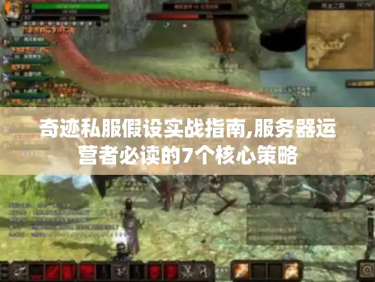 奇迹私服假设实战指南,服务器运营者必读的7个核心策略 奇迹私服假设实战指南,服务器运营者必读的7个核心策略