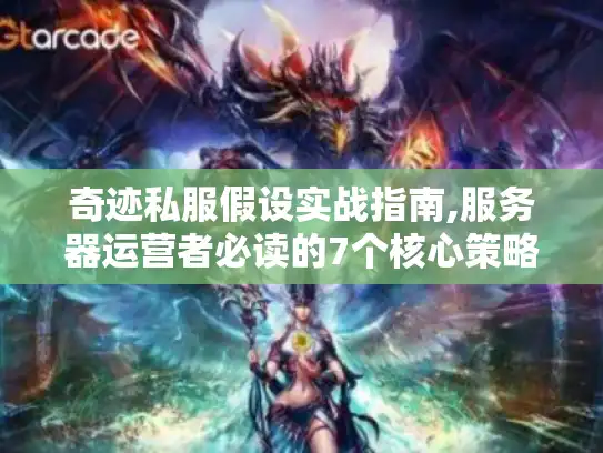 奇迹私服假设实战指南,服务器运营者必读的7个核心策略 奇迹私服假设实战指南,服务器运营者必读的7个核心策略