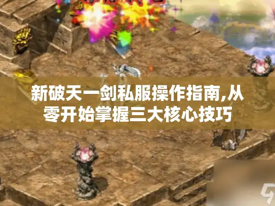 新破天一剑私服操作指南,从零开始掌握三大核心技巧