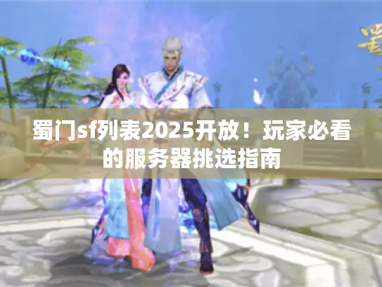 蜀门sf列表2025开放!玩家必看的服务器挑选指南 蜀门sf列表2025开放!玩家必看的服务器挑选指南