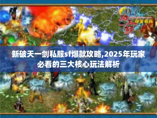 新破天一剑私服sf爆款攻略,2025年玩家必看的三大核心玩法解析