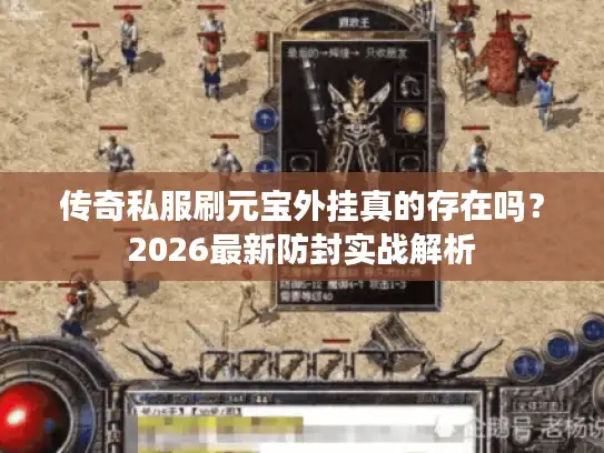 传奇私服刷元宝外挂真的存在吗?2026最新防封实战解析 传奇私服刷元宝外挂真的存在吗?2026最新防封实战解析