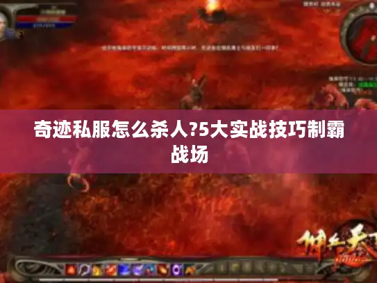 奇迹私服怎么杀人?5大实战技巧制霸战场 奇迹私服怎么杀人?5大实战技巧制霸战场