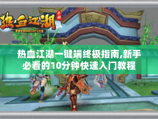 热血江湖一键端终极指南,新手必看的10分钟快速入门教程