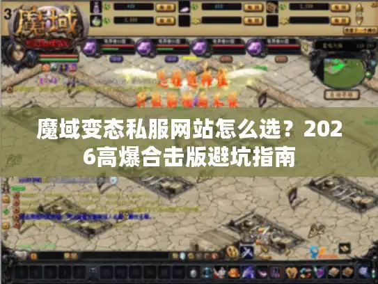 魔域变态私服网站怎么选？2026高爆合击版避坑指南