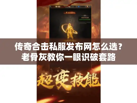 传奇合击私服发布网怎么选？老骨灰教你一眼识破套路