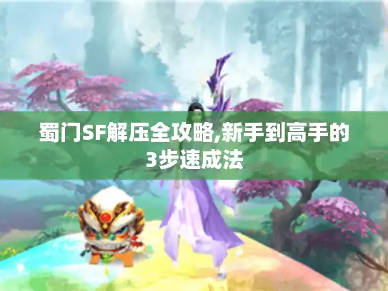 蜀门SF解压全攻略,新手到高手的3步速成法