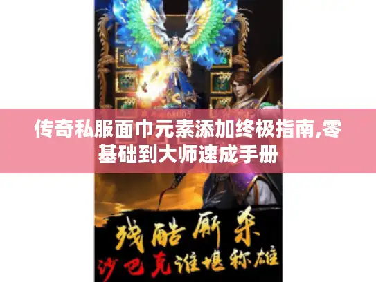 传奇私服面巾元素添加终极指南,零基础到大师速成手册