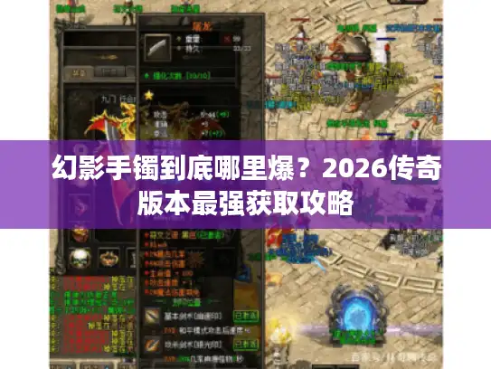幻影手镯到底哪里爆?2026传奇版本最强获取攻略 幻影手镯到底哪里爆?2026传奇版本最强获取攻略