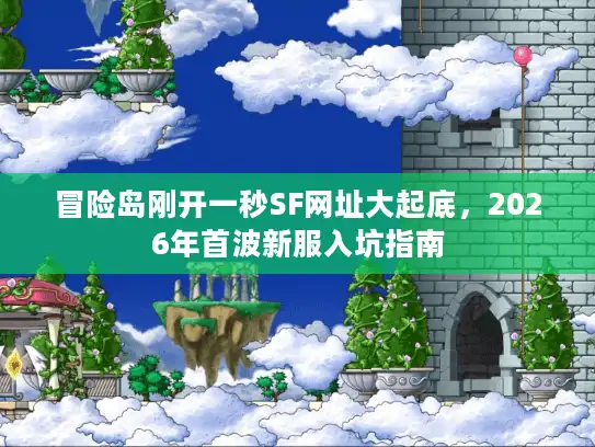 冒险岛刚开一秒SF网址大起底，2026年首波新服入坑指南