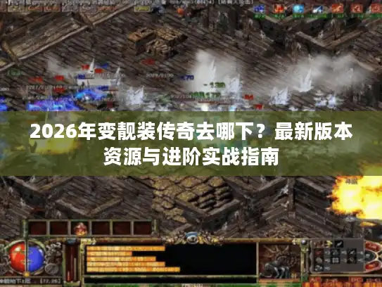 2026年变靓装传奇去哪下?最新版本资源与进阶实战指南 2026年变靓装传奇去哪下?最新版本资源与进阶实战指南