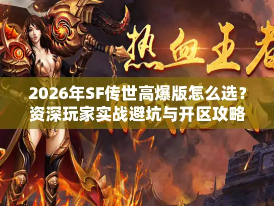 2026年SF传世高爆版怎么选？资深玩家实战避坑与开区攻略