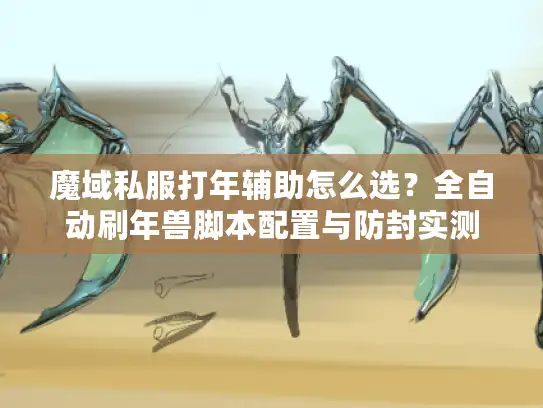 魔域私服打年辅助怎么选？全自动刷年兽脚本配置与防封实测
