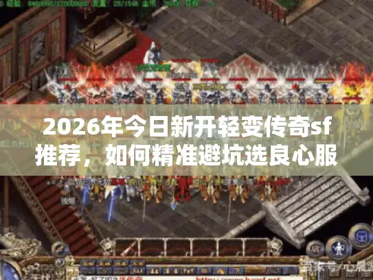 2026年今日新开轻变传奇sf推荐，如何精准避坑选良心服？