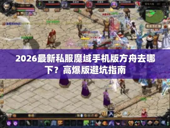 2026最新私服魔域手机版方舟去哪下？高爆版避坑指南