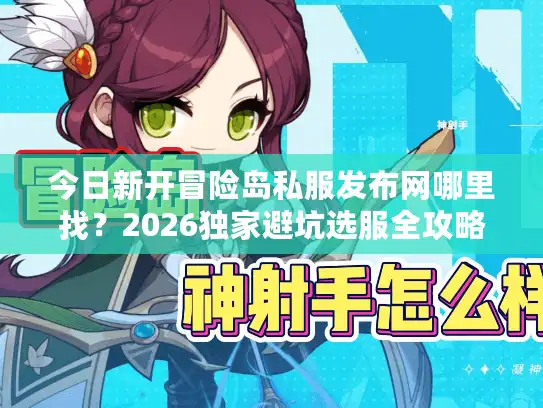 今日新开冒险岛私服发布网哪里找？2026独家避坑选服全攻略