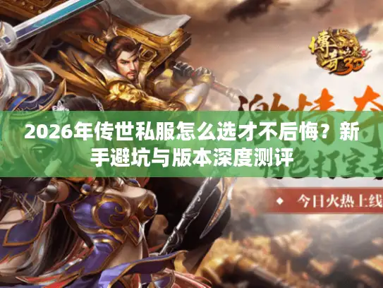 2026年传世私服怎么选才不后悔？新手避坑与版本深度测评