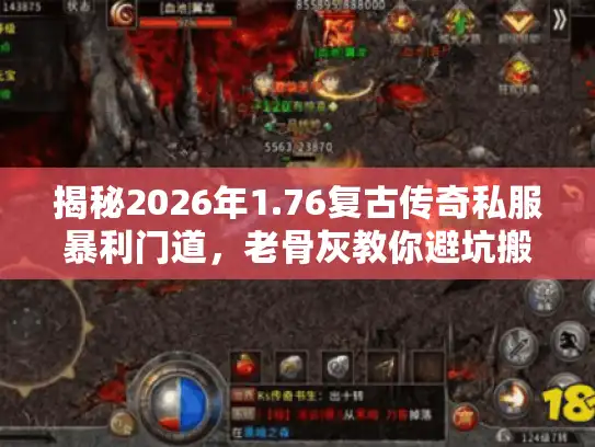 揭秘2026年1.76复古传奇私服暴利门道,老骨灰教你避坑搬砖 揭秘2026年1.76复古传奇私服暴利门道,老骨灰教你避坑搬砖