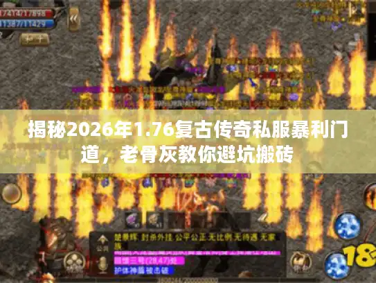 揭秘2026年1.76复古传奇私服暴利门道,老骨灰教你避坑搬砖 揭秘2026年1.76复古传奇私服暴利门道,老骨灰教你避坑搬砖