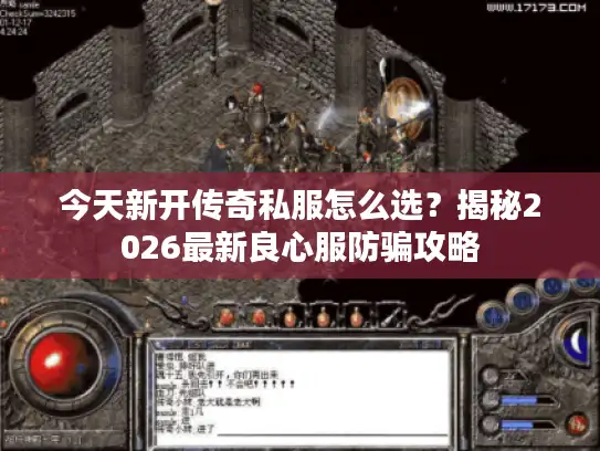 今天新开传奇私服怎么选?揭秘2026最新良心服防骗攻略 今天新开传奇私服怎么选?揭秘2026最新良心服防骗攻略