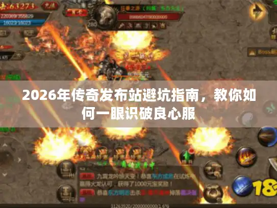 2026年传奇发布站避坑指南，教你如何一眼识破良心服