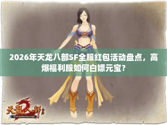 2026年天龙八部SF全服红包活动盘点，高爆福利服如何白嫖元宝？