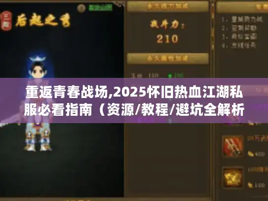 重返青春战场,2025怀旧热血江湖私服必看指南（资源/教程/避坑全解析）
