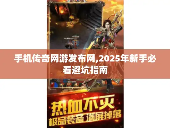 手机传奇网游发布网,2025年新手必看避坑指南