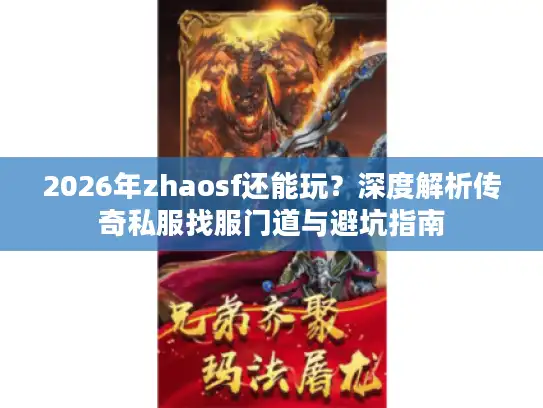 2026年zhaosf还能玩？深度解析传奇私服找服门道与避坑指南