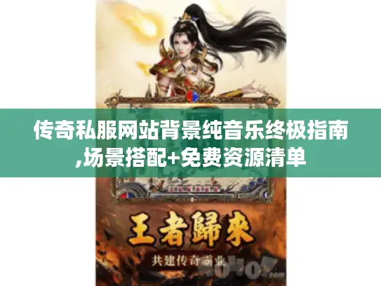 传奇私服网站背景纯音乐终极指南,场景搭配+免费资源清单
