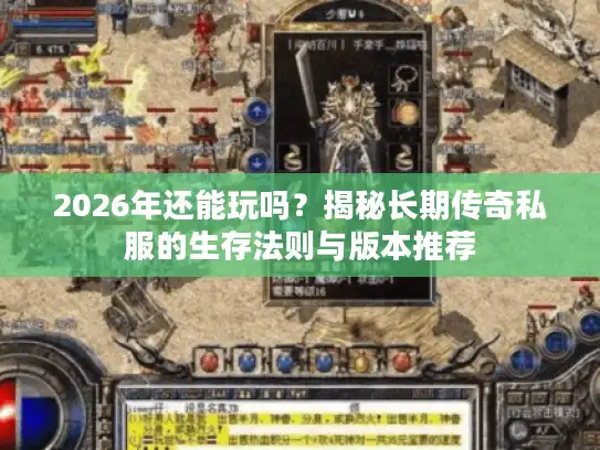 2026年还能玩吗？揭秘长期传奇私服的生存法则与版本推荐