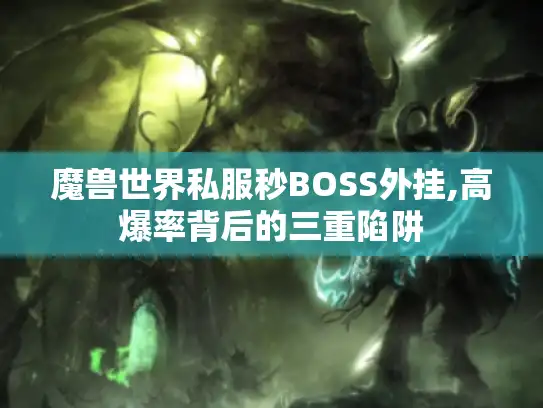 魔兽世界私服秒BOSS外挂,高爆率背后的三重陷阱