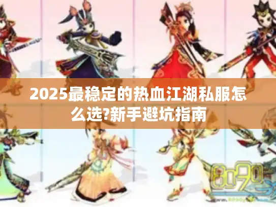 2025最稳定的热血江湖私服怎么选?新手避坑指南